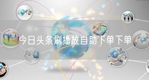 今日头条刷播放自助下单下单