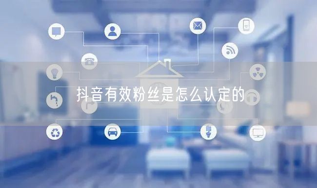 抖音有效粉丝是怎么认定的